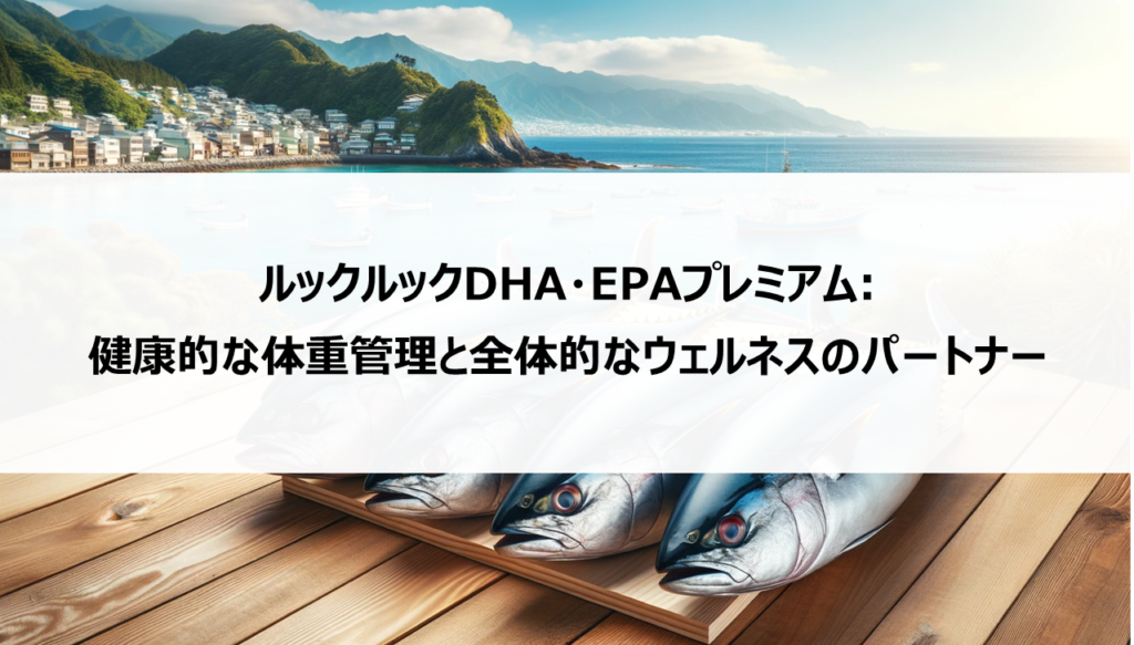 ルックルックDHA・EPAプレミアム:健康的な体重管理と全体的なウェルネスのパートナー